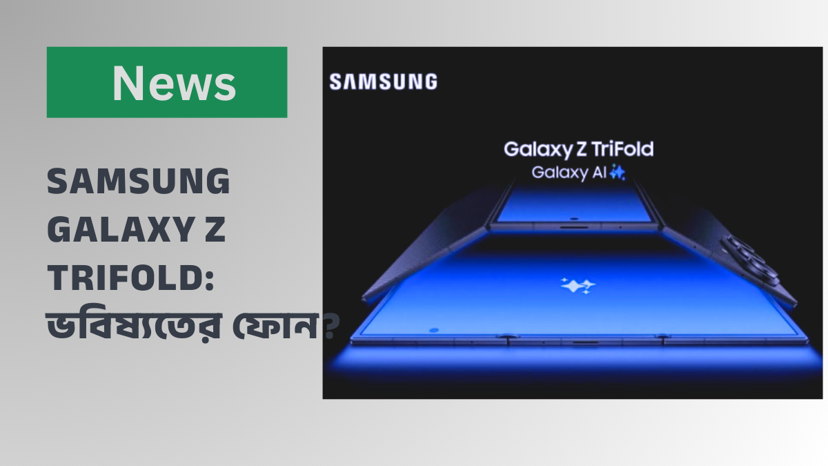 Samsung Galaxy Z TriFold তিন প্যানেলের ফোল্ডেবল ফোন বড় ডিসপ্লে ও মাল্টিটাস্কিং অভিজ্ঞতা